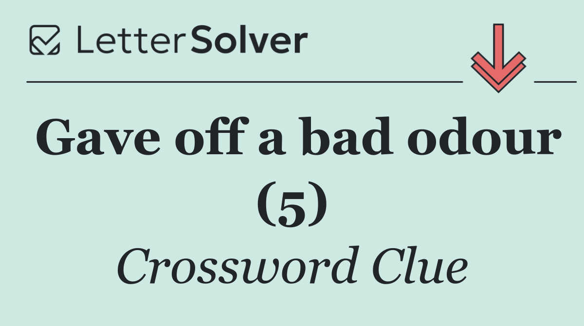 Gave off a bad odour (5)