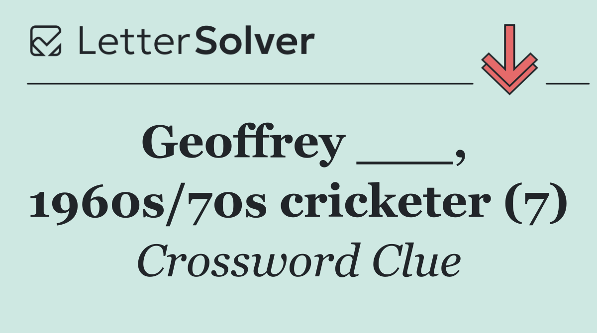 Geoffrey ___, 1960s/70s cricketer (7)