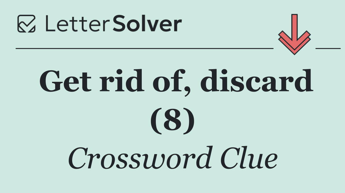 Get rid of, discard (8)