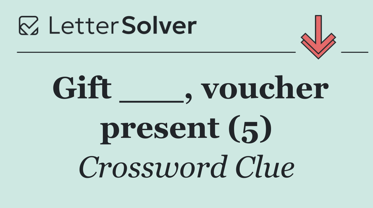 Gift ___, voucher present (5)