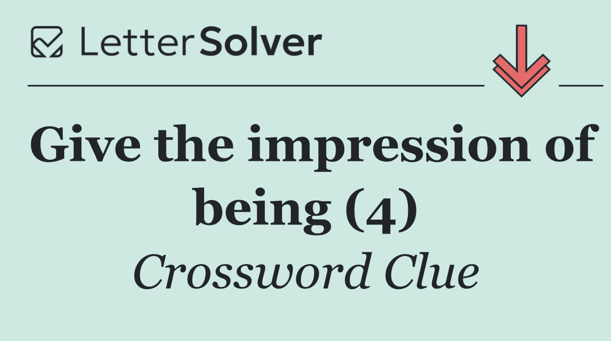 Give the impression of being (4)