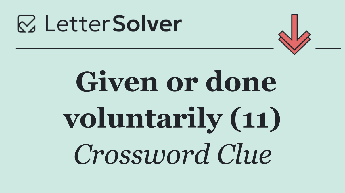 Given or done voluntarily (11)