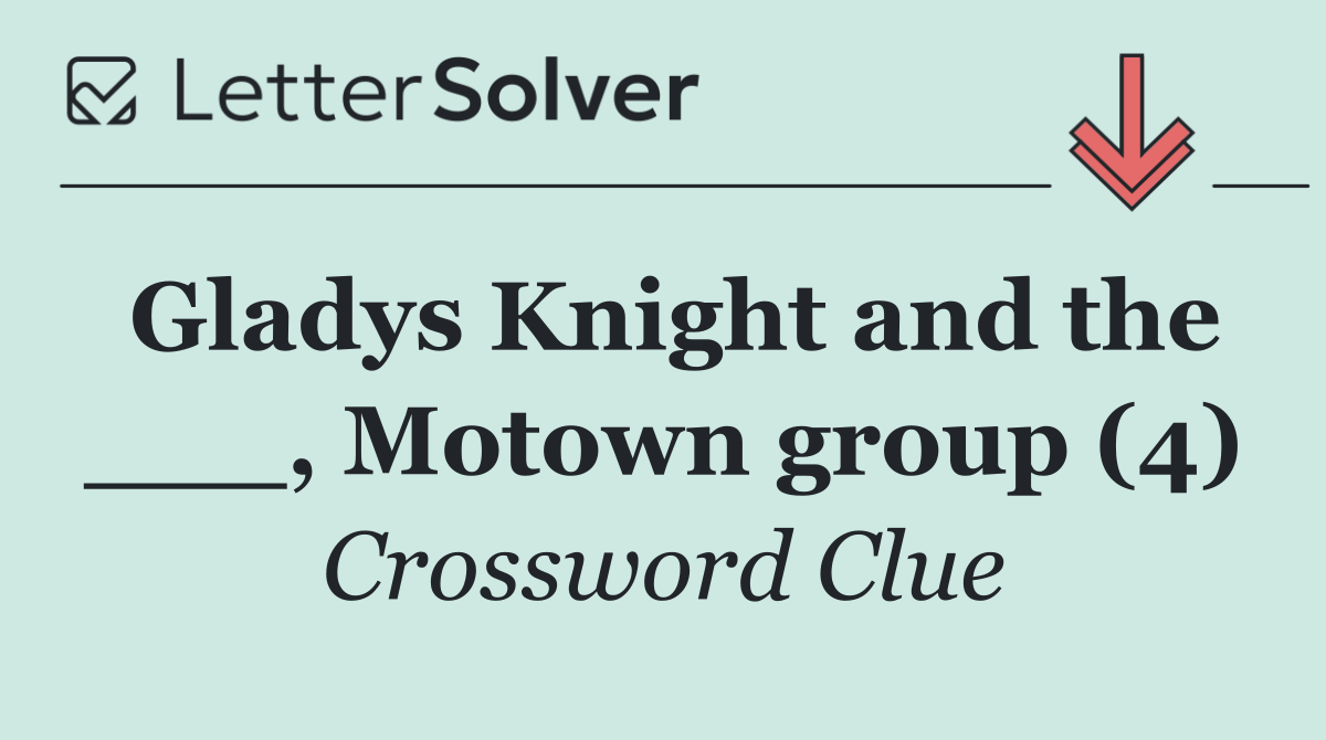 Gladys Knight and the ___, Motown group (4)