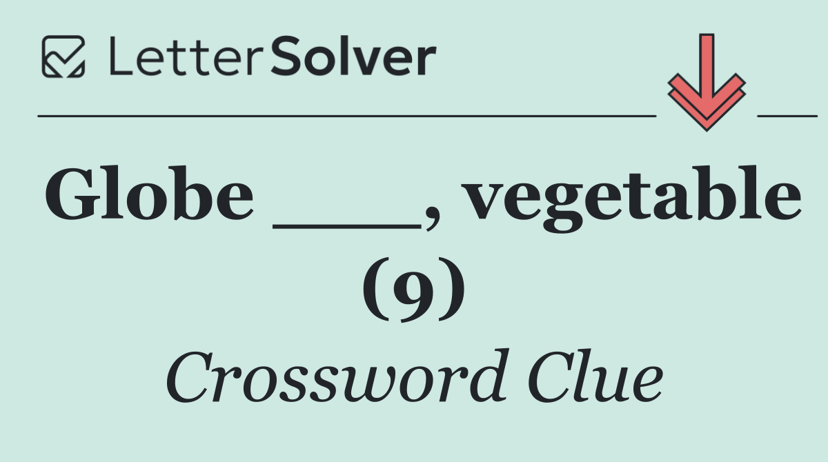 Globe ___, vegetable (9)