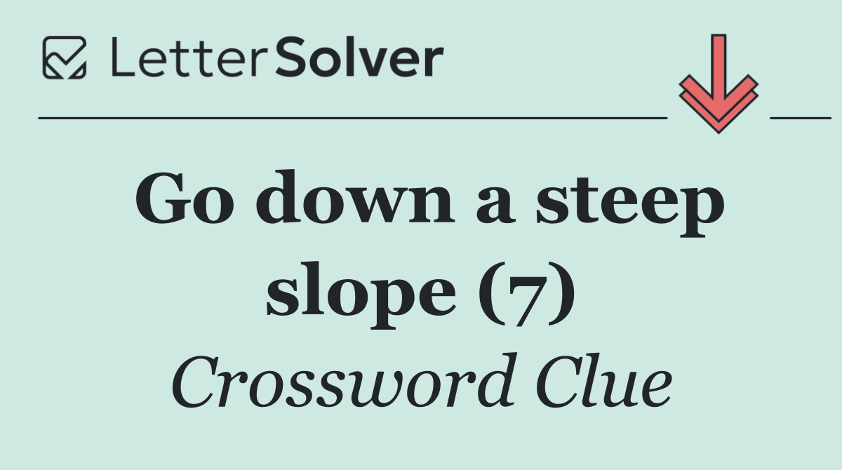 Go down a steep slope (7)