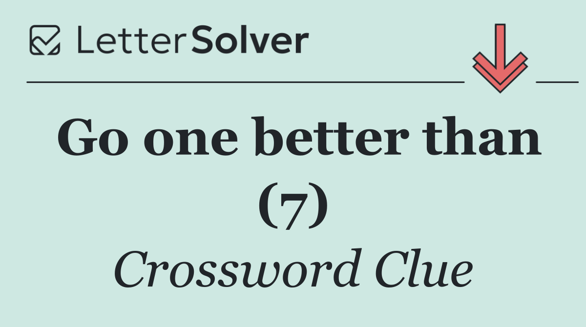 Go one better than (7)