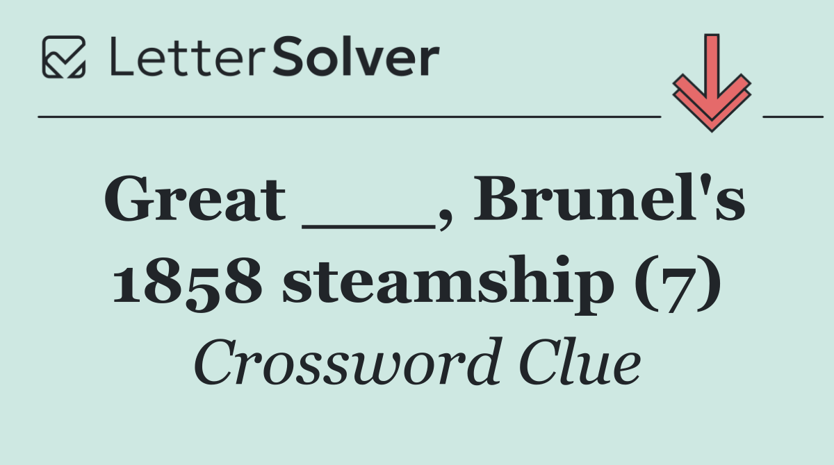 Great ___, Brunel's 1858 steamship (7)