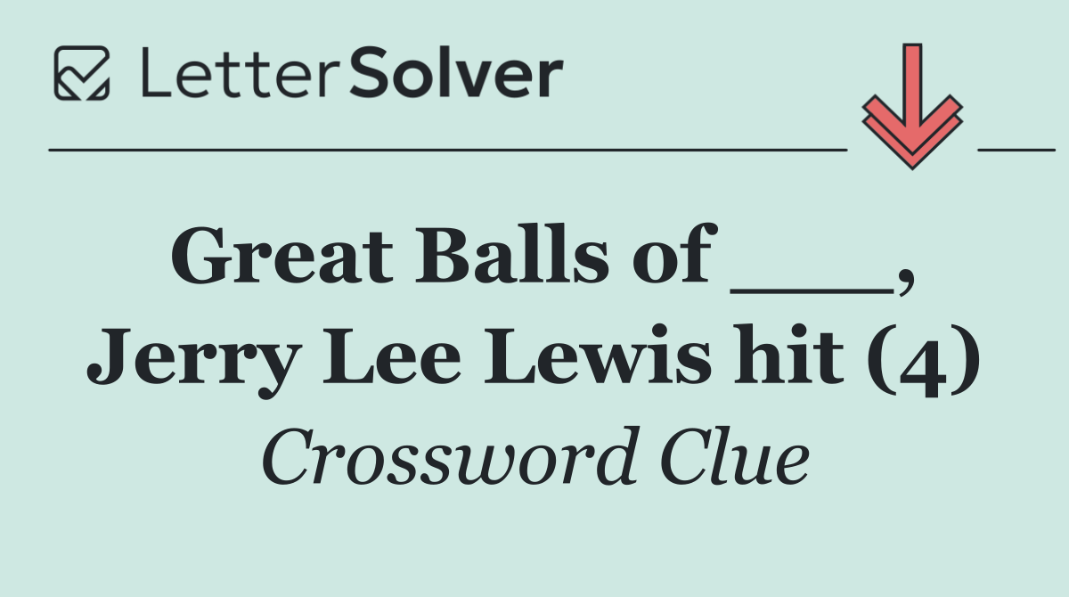Great Balls of ___, Jerry Lee Lewis hit (4)