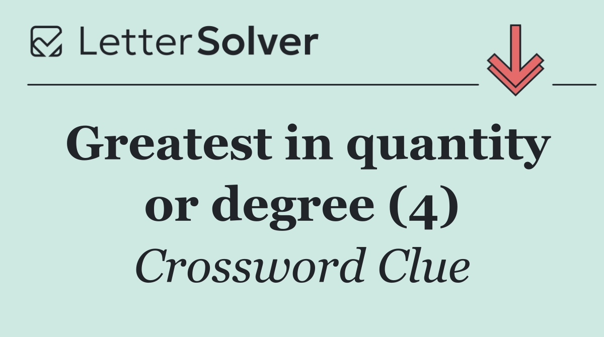 Greatest in quantity or degree (4)
