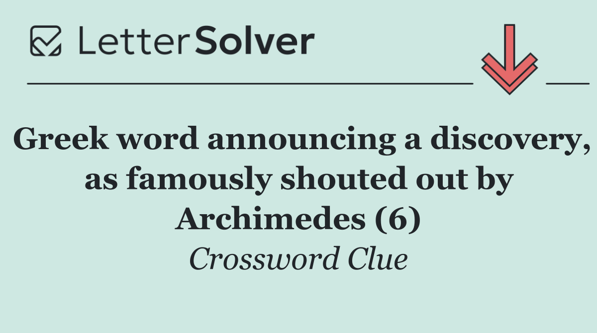 Greek word announcing a discovery, as famously shouted out by Archimedes (6)