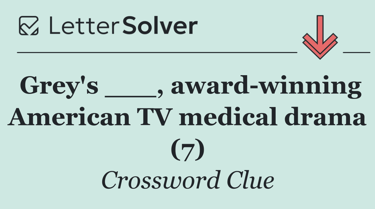 Grey's ___, award winning American TV medical drama (7)