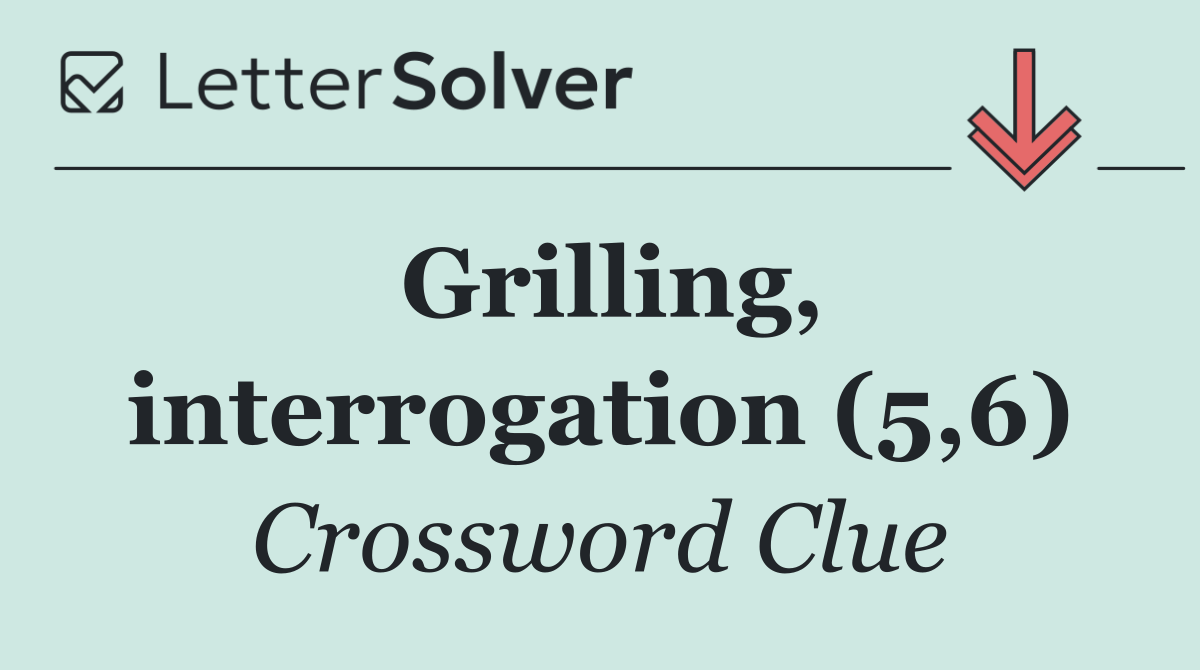 Grilling, interrogation (5,6)