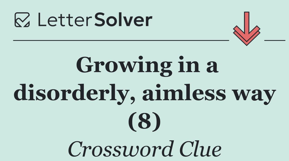 Growing in a disorderly, aimless way (8)