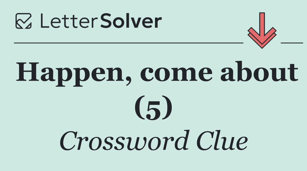 Happen, come about (5)