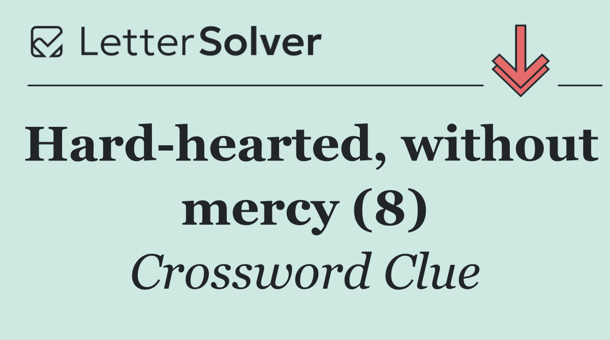 Hard hearted, without mercy (8)