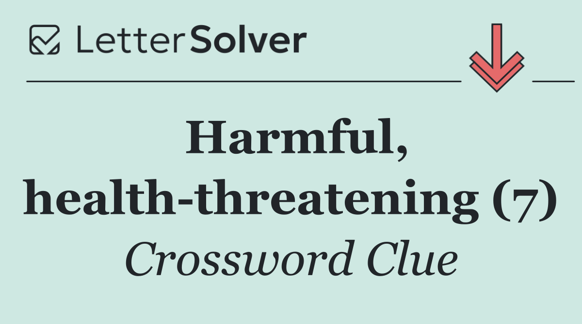 Harmful, health threatening (7)