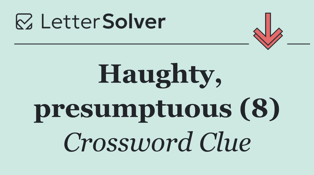Haughty, presumptuous (8)