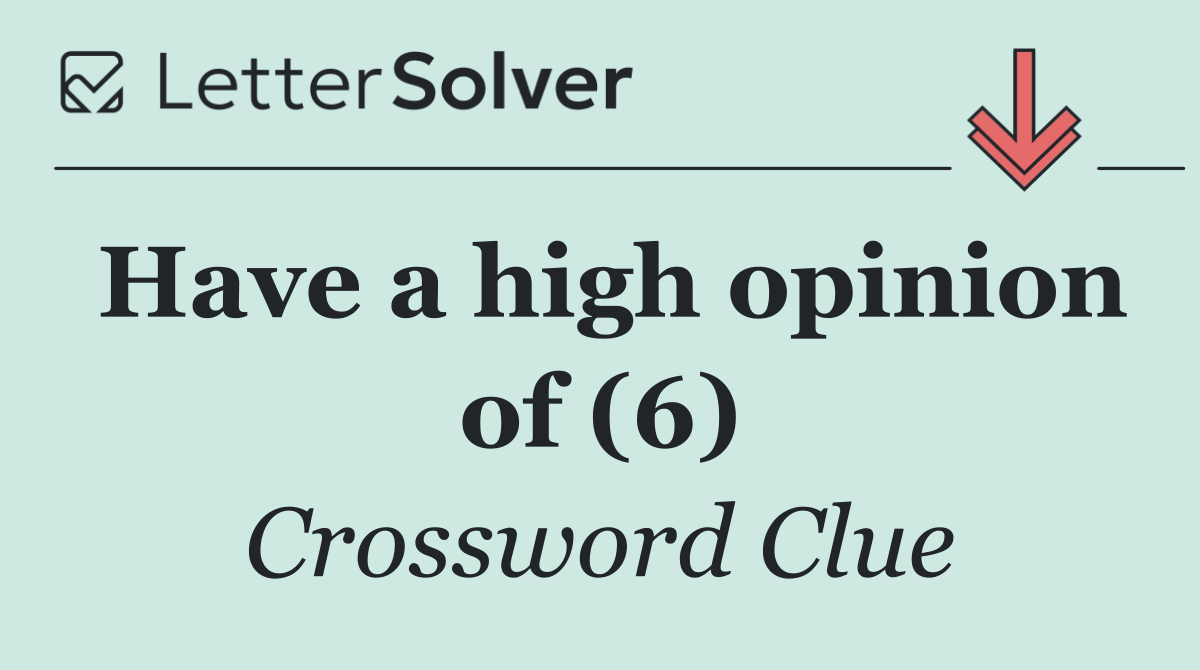Have a high opinion of (6)