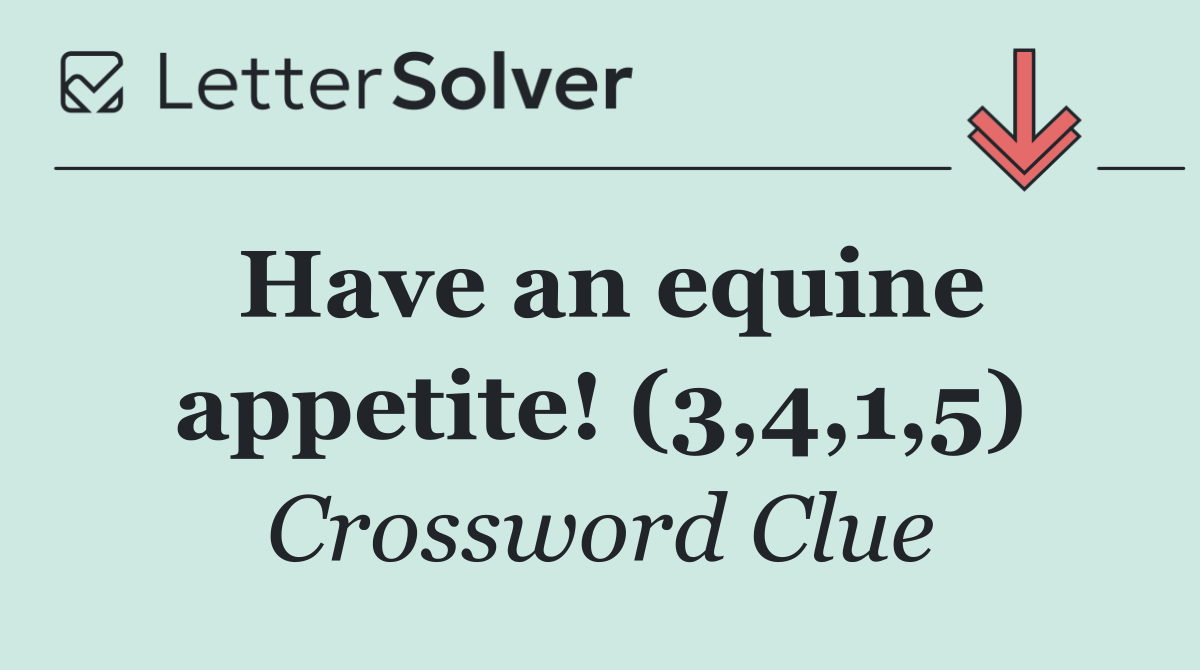 Have an equine appetite! (3,4,1,5)