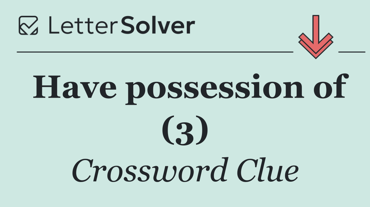 Have possession of (3)