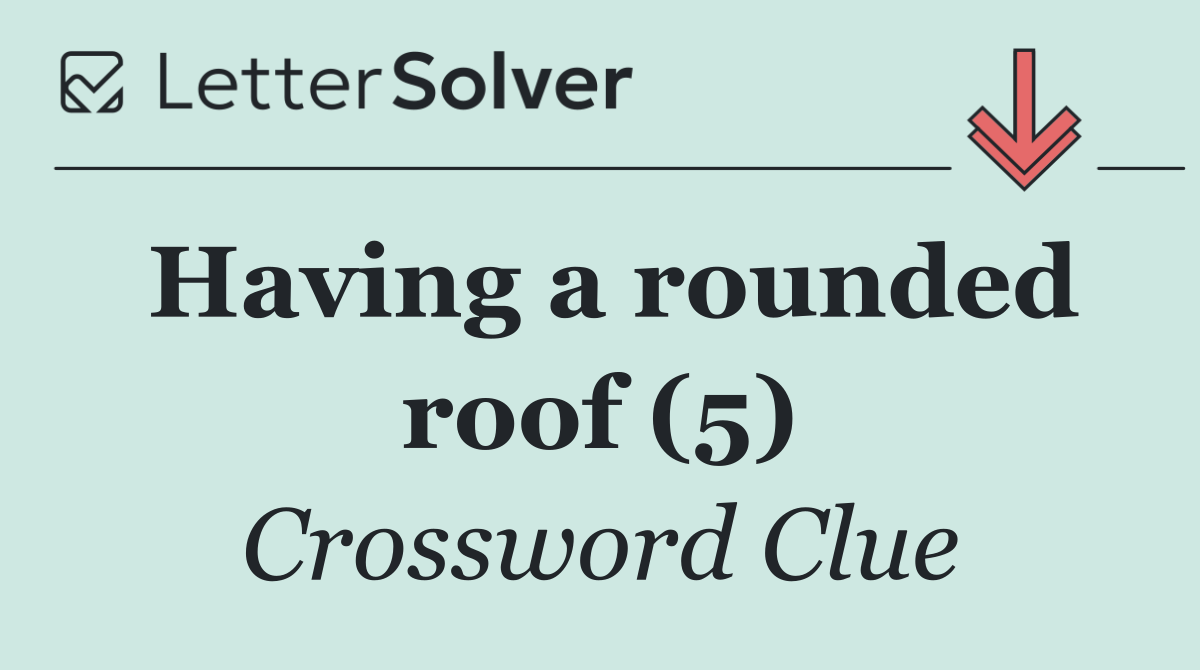 Having a rounded roof (5)
