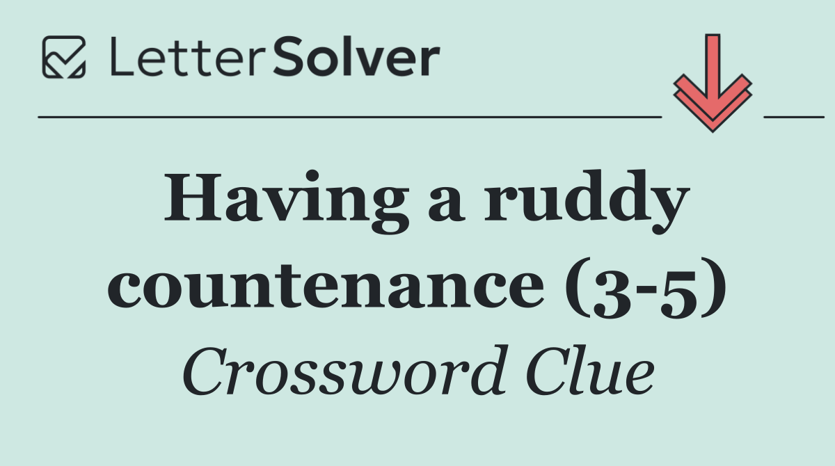 Having a ruddy countenance (3 5)