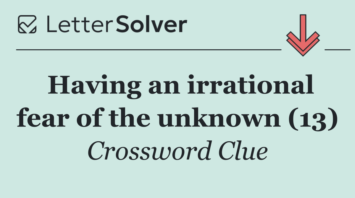 Having an irrational fear of the unknown (13)