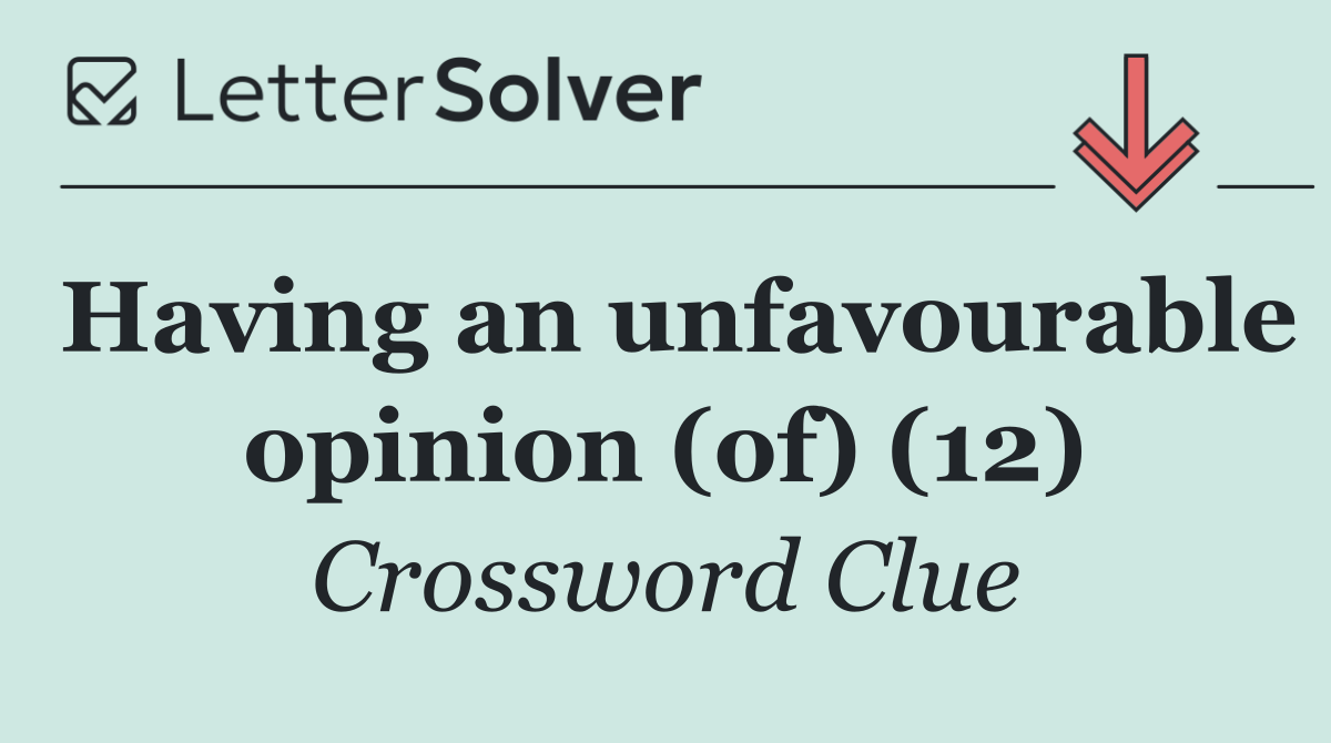 Having an unfavourable opinion (of) (12)