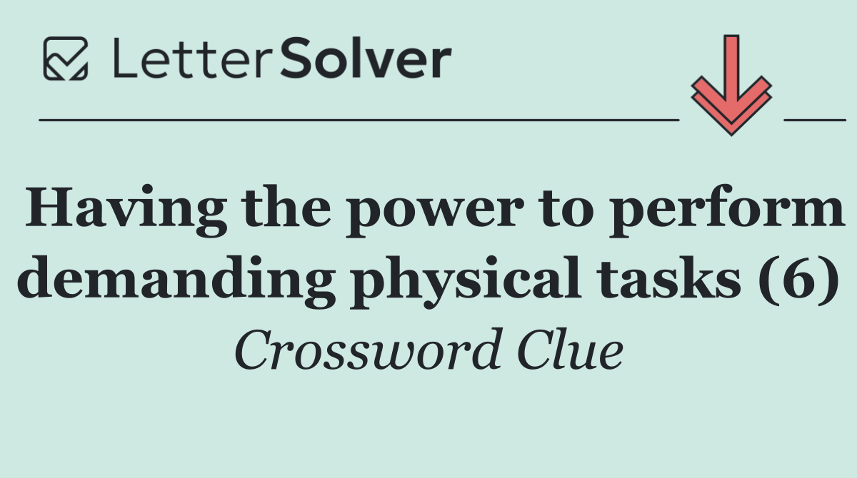 Having the power to perform demanding physical tasks (6)