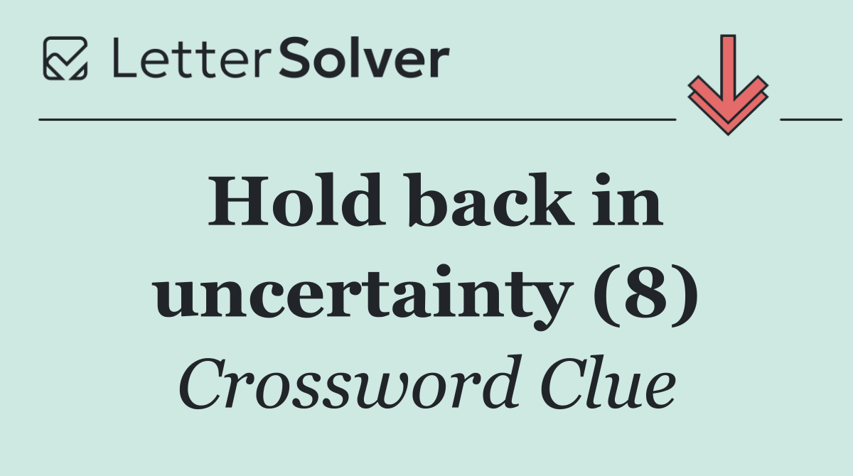 Hold back in uncertainty (8)