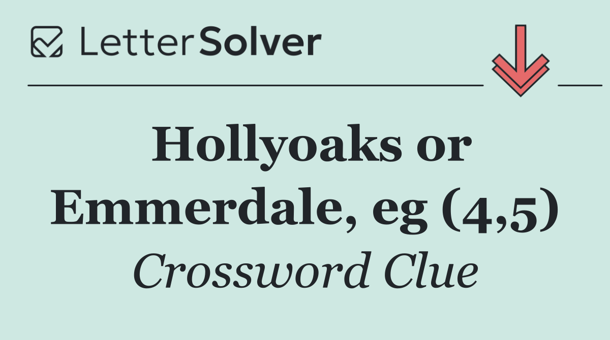 Hollyoaks or Emmerdale, eg (4,5)