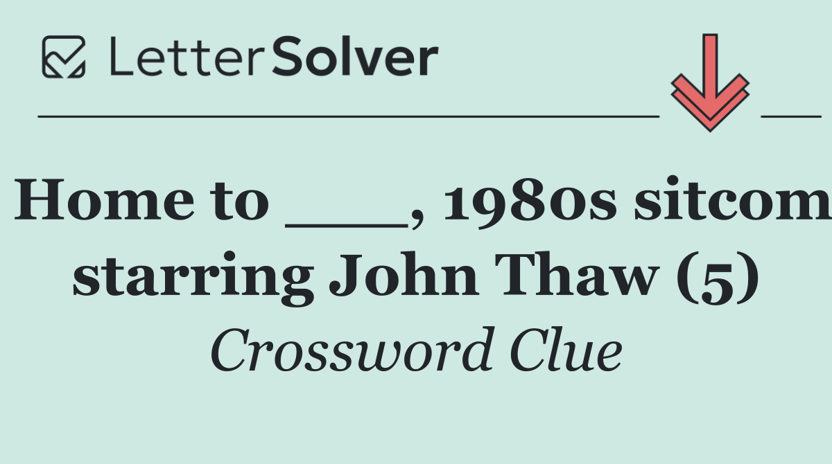 Home to ___, 1980s sitcom starring John Thaw (5)