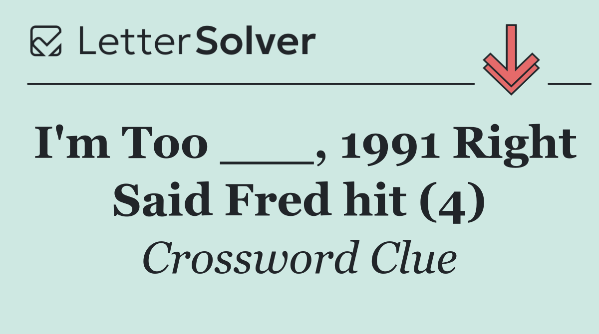 I'm Too ___, 1991 Right Said Fred hit (4)