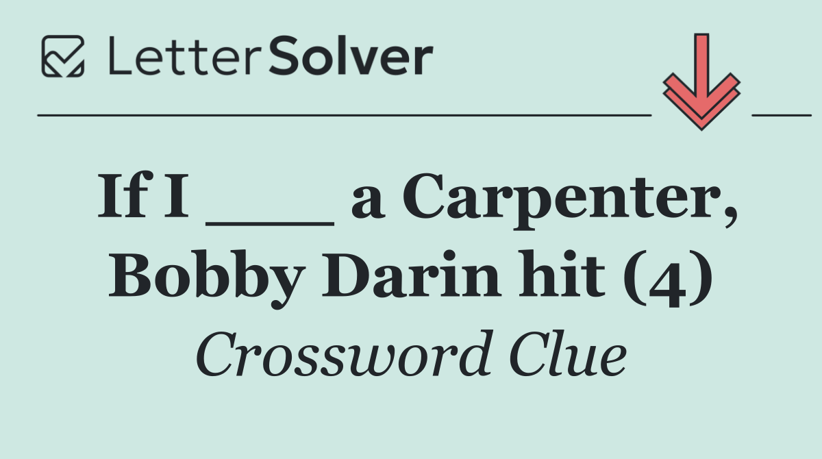 If I ___ a Carpenter, Bobby Darin hit (4)
