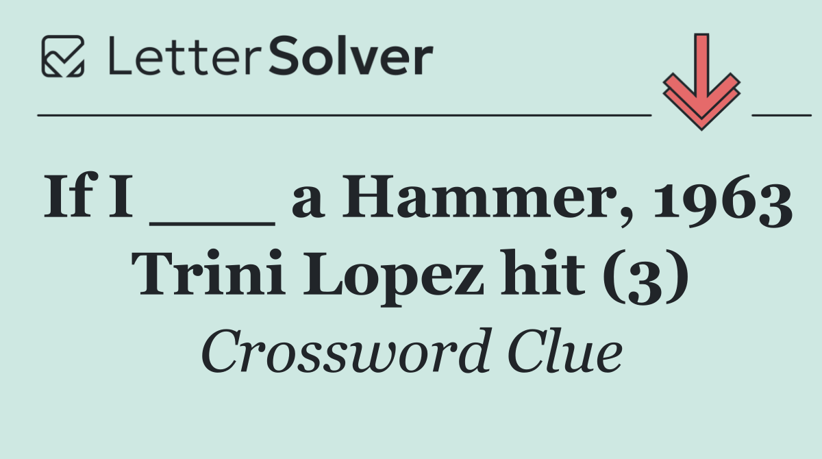 If I ___ a Hammer, 1963 Trini Lopez hit (3)