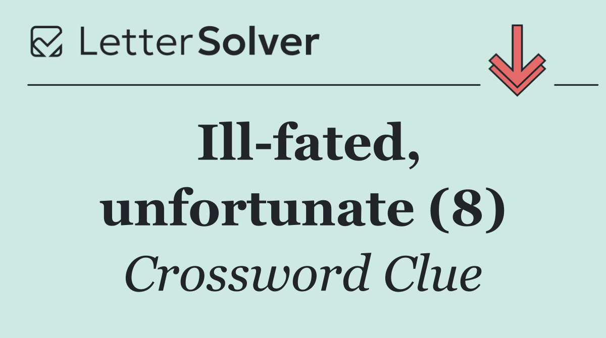 Ill fated, unfortunate (8)