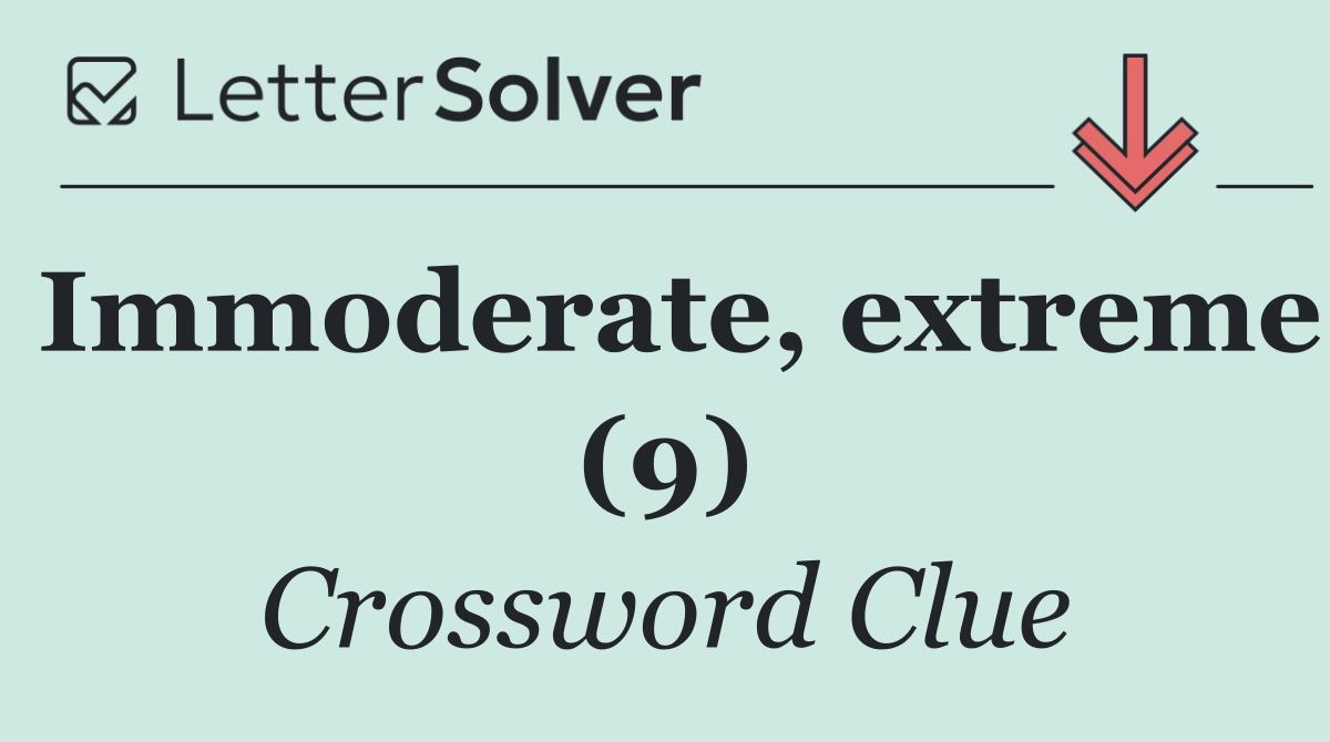 Immoderate, extreme (9)