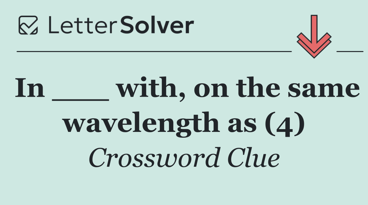 In ___ with, on the same wavelength as (4)