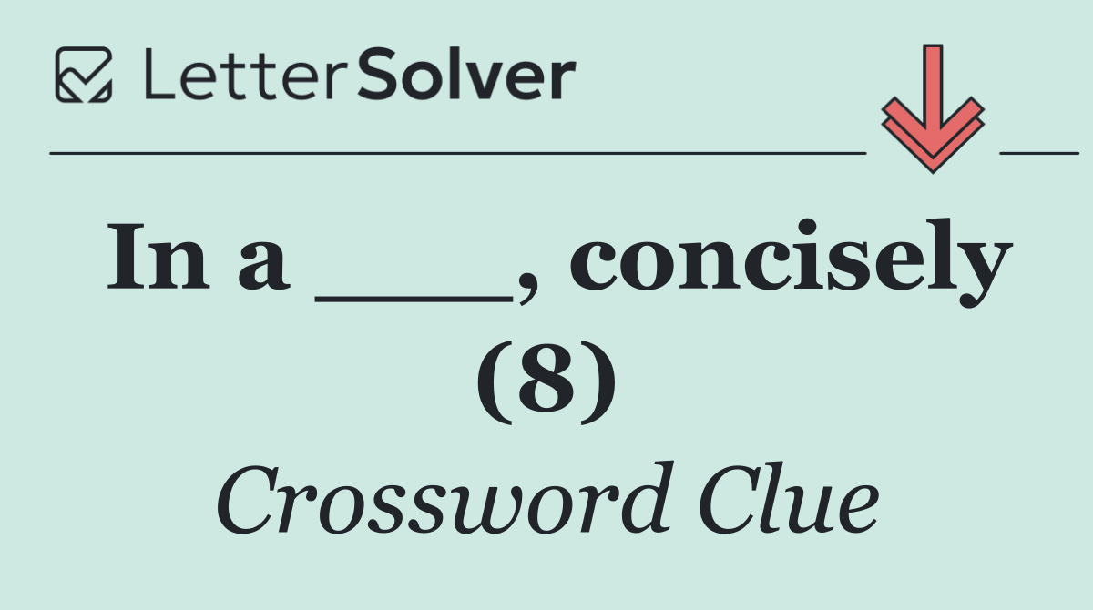 In a ___, concisely (8)