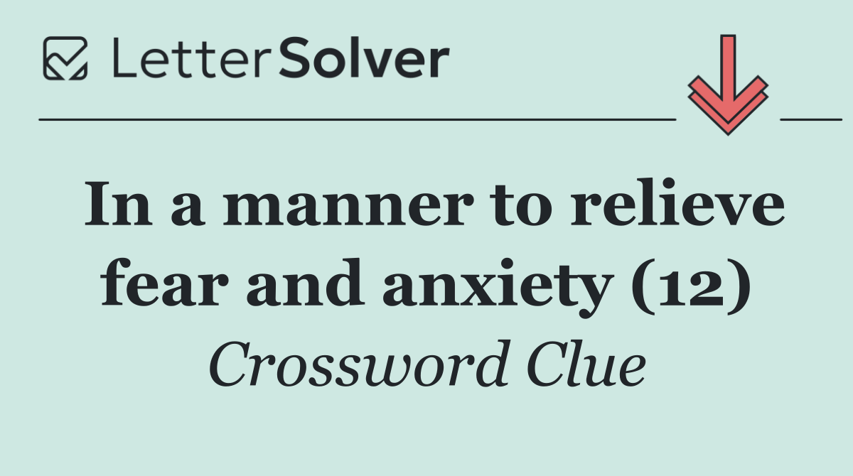 In a manner to relieve fear and anxiety (12)