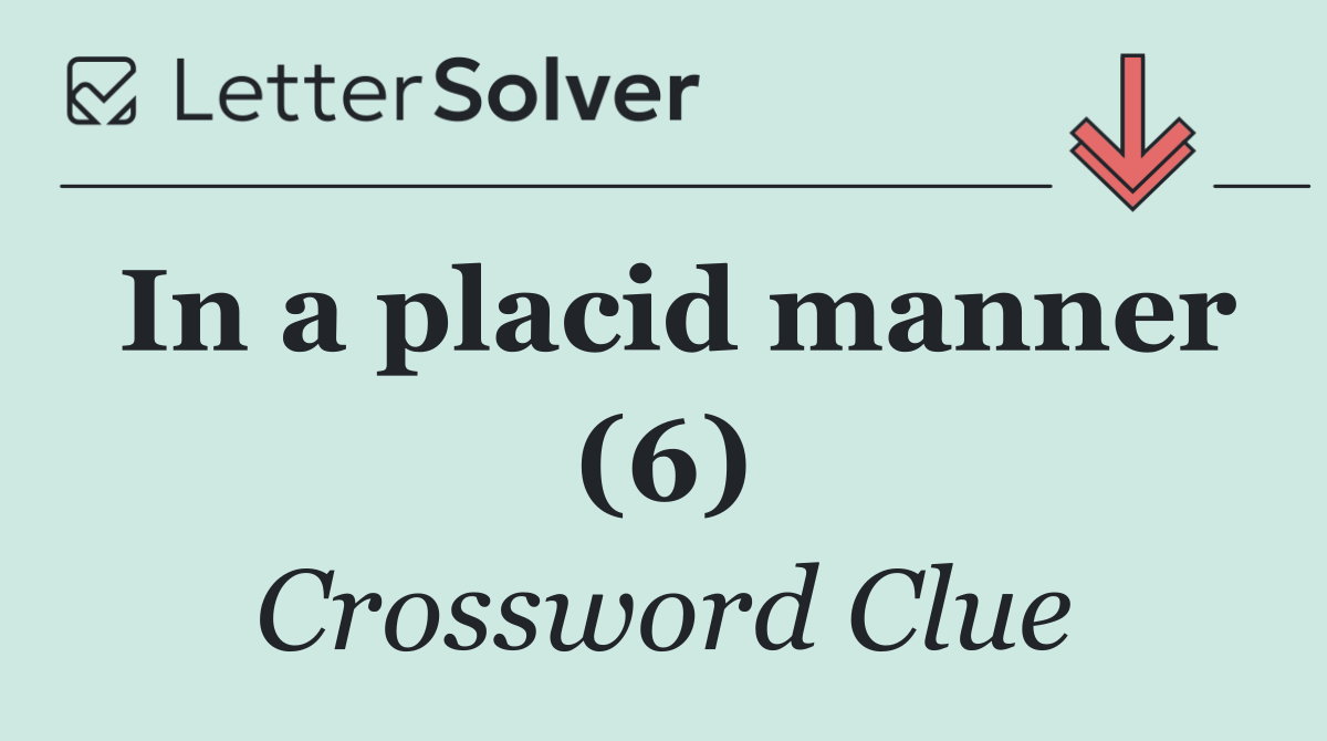 In a placid manner (6)