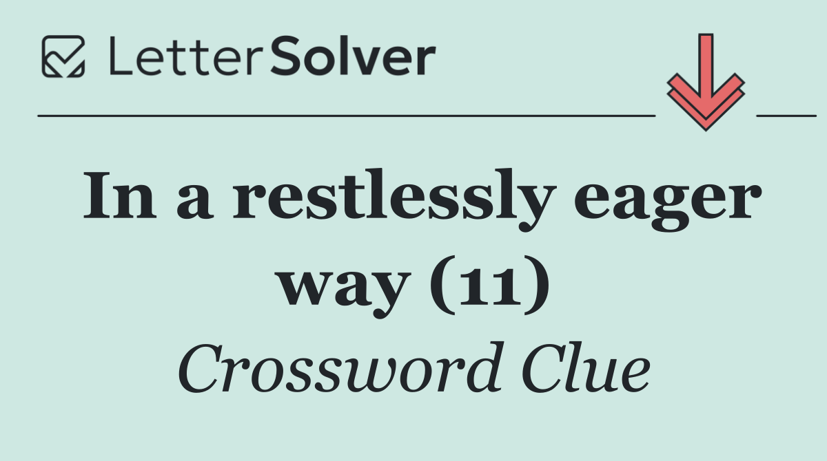 In a restlessly eager way (11)