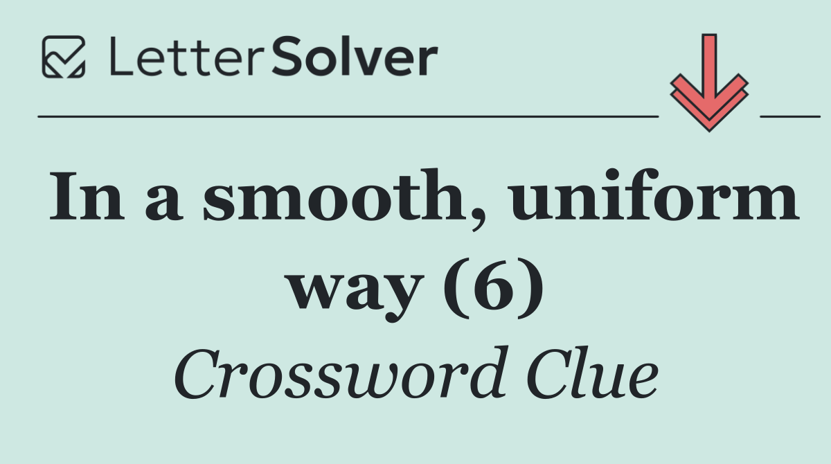 In a smooth, uniform way (6)