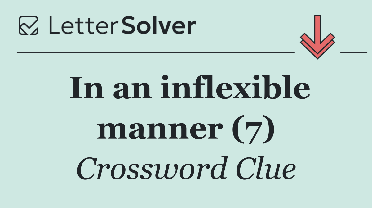 In an inflexible manner (7)