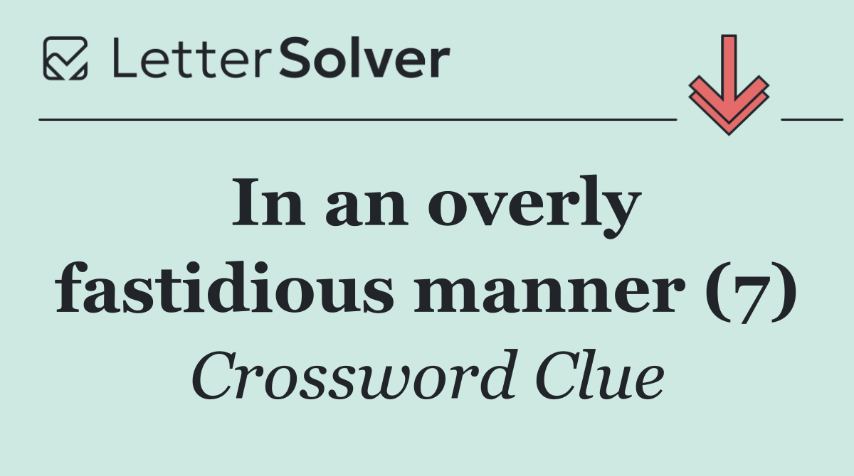 In an overly fastidious manner (7)