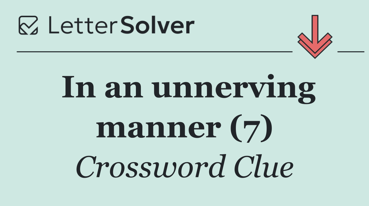 In an unnerving manner (7)