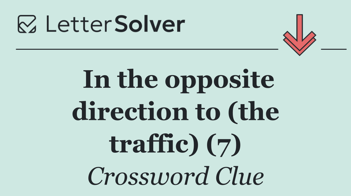 In the opposite direction to (the traffic) (7)