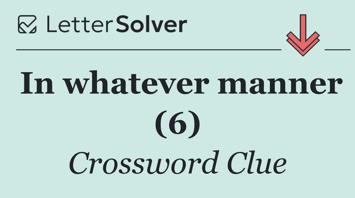 In whatever manner (6)