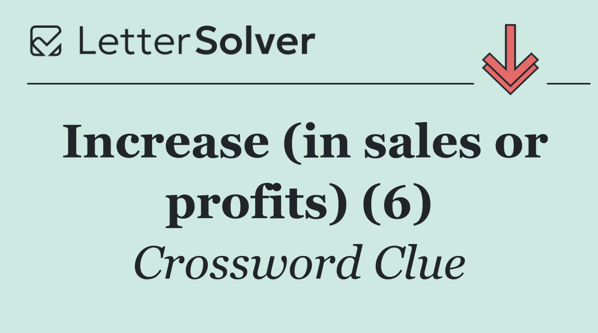 Increase (in sales or profits) (6)