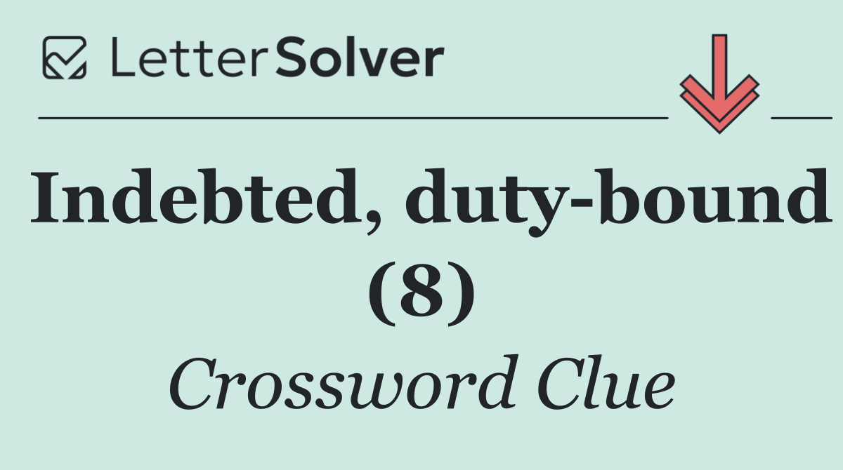 Indebted, duty bound (8)